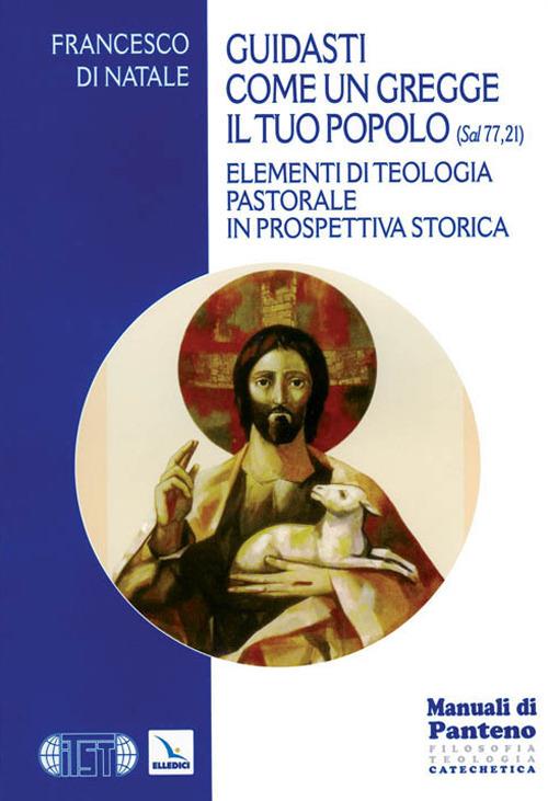 Guidasti come un gregge il tuo popolo (Sal 77,21). Elementi di teologia pastorale in prospettiva storica - Francesco Di Natale - copertina