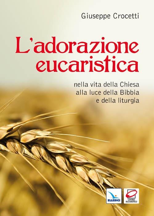 L'adorazione eucaristica nella vita della Chiesa alla luce della Bibbia e della liturgia - Giuseppe Crocetti - copertina