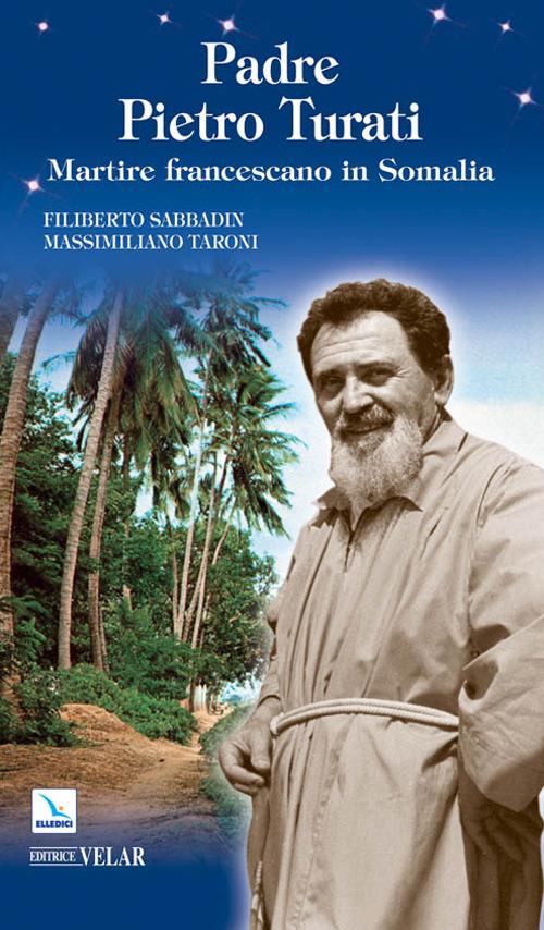 Padre Pietro Turati. Martire francescano in Somalia - Filiberto Sabbadin,Massimiliano Taroni,Massimiliano Taroni - copertina