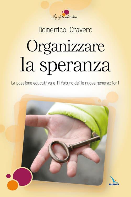 Organizzare la speranza. La passione educativa e il futuro delle nuove generazioni - Domenico Cravero - copertina