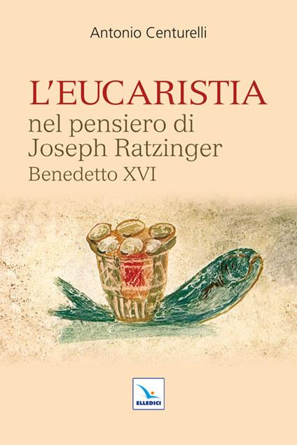 L'Eucaristia nel pensiero di Joseph Ratzinger Benedetto XVI - Antonio Centurelli - copertina