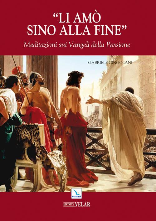 Li amò sino alla fine. Meditazioni sui vangeli della passione - Gabriele Cingolani - copertina