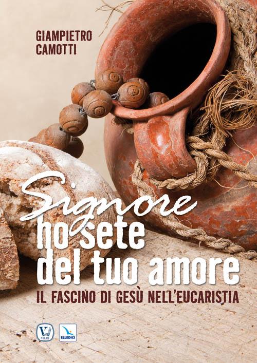 Signore ho sete del tuo amore. Il fascino di Gesù nell'Eucaristia - Giampietro Camotti - copertina