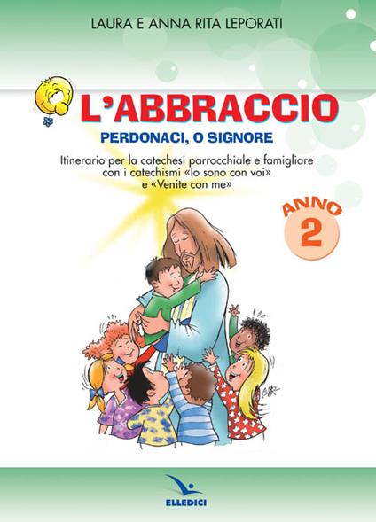 L'abbraccio. Perdonaci o Signore. Quaderno attivo. Itinerario per la catechesi parrocchiale e famigliare. Anno 2 - Laura Leporati,Anna R. Leporati,Anna Rita Leporati - copertina