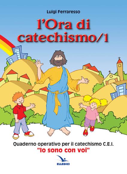 L'ora di catechismo. Quaderno operativo per il catechismo Cei «Io sono con voi». Vol. 1 - Luigi Ferraresso - copertina