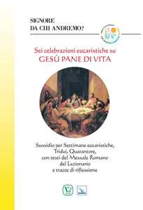 Sei celebrazioni eucaristiche su Gesù pane di vita. Sussidio per Settimane eucaristiche, Tridui, Quarantore, con testi