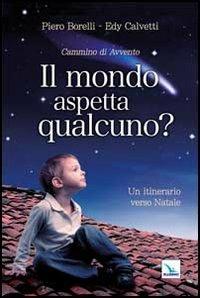 Il mondo aspetta qualcuno? Cammino di Avvento. Un itinerario verso Natale - Piero Borelli,Edy Calvetti,Edy Calvetti - copertina