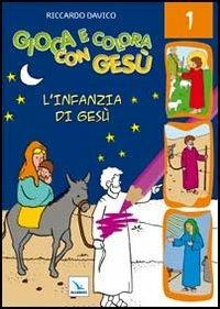 Gioca e colora con Gesù. Ediz. illustrata. Vol. 1: L'infanzia di Gesù - Riccardo Davico - copertina