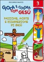 Gioca e colora con Gesù. Ediz. illustrata. Vol. 3: Passione, morte e risurrezione di Gesù