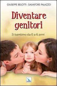 Diventare genitori. Il bambino da 0 a 6 anni - Giuseppe Belotti,Salvatore Palazzo,Salvatore Palazzo - copertina