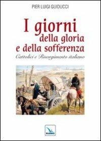 I giorni della gloria e della sofferenza. Cattolici e Risorgimento italiano - Pier L. Guiducci - copertina
