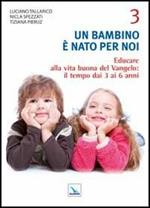 Un bambino è nato per noi. Vol. 3: Educare alla vita buona del Vangelo: il tempo da 3 a 6 anni