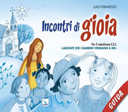 Incontri di gioia. Guida. Sussidio operativo per il catechismo «Lasciate che i bambini vengano a me» - Luigi Ferraresso - copertina