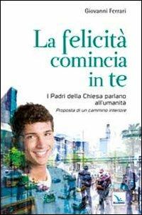 La felicità comincia in te. I padri della chiesa parlano all'umanità. Proposta di un cammino interiore - Giovanni Ferrari - copertina