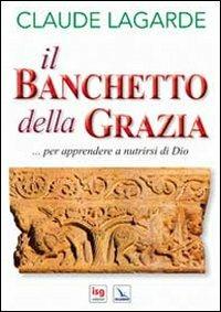 Il banchetto della grazia... Per apprendere a nutrirsi di Dio - Claude Lagarde - copertina