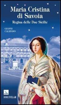 Maria Cristina di Savoia. Regina delle Due Sicilie - Gianni Califano - copertina