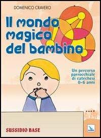 Il mondo magico del bambino. Sussidio base. Un percorso parrocchiale di catechesi 0-6 anni. Con l'albo dei disegni - Domenico Cravero - copertina