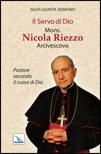Il servo di Dio mons. Nicola Riezzo arcivescovo. Pastore secondo il cuore di Dio - Silvia Q. Serafino - copertina
