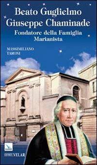 Beato Guglielmo Giuseppe Chaminade. Fondatore della Famiglia Marianista - Massimiliano Taroni - Libro - Elledici - Biografie | IBS