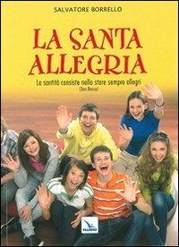 La santa allegria. «La santità consiste nello stare sempre allegri» (Don Bosco) - Salvatore Borrello - copertina