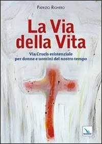 La via della Vita. Via Crucis esistenziale per donne e uomini del nostro tempo - Patrizio Righero - copertina