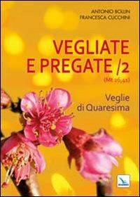 Vegliate e pregate. Vol. 2: Veglie di Quaresima - Antonio Bollin,Francesca Cucchini,Francesca Cucchini - copertina