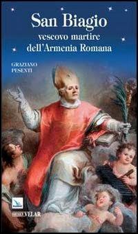 San Biagio. Vescovo martire dell'Armenia Romana - Graziano Pesenti - copertina