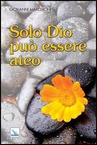 Solo Dio può essere ateo - Giovanni Marchioni - copertina