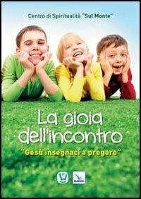 La gioia dell'incontro. Gesù insegnaci a pregare - Anna Maria Vissani,Mariano Piccotti,Mariano Piccotti - copertina