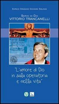 Servo di Dio Vittorio Trancanelli. «L'amore di Dio in sala operatoria e nella vita» - Enrico Graziano,Giovanni Solinas,Giovanni Solinas - copertina