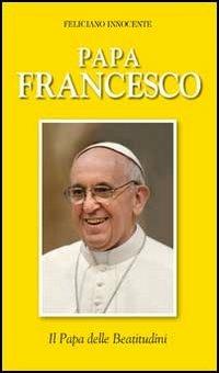 Papa Francesco. Il papa delle beatitudini - Feliciano Innocente - copertina