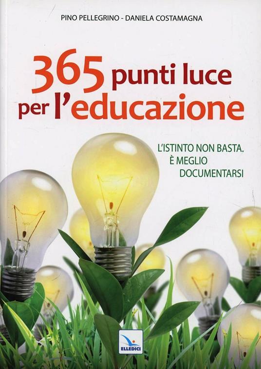 365 punti luce per l'educazione. L'istinto non basta. È meglio documentarsi - Pino Pellegrino,Daniela Costamagna,Daniela Costamagna - copertina