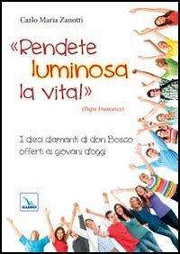 Rendete luminosa la vita! I dieci diamanti di don Bosco offerti ai giovani d'oggi - Carlo M. Zanotti - copertina