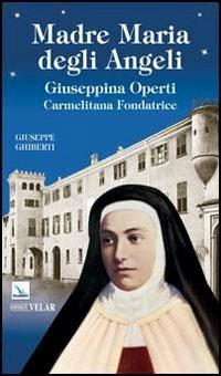 Madre Maria degli Angeli. Giuseppina Operti. Carmelitana fondatrice. Serva di Dio - Giuseppe Ghiberti - copertina