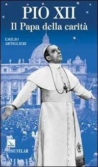 Pio XII. Il papa della carità - Emilio Artiglieri - copertina