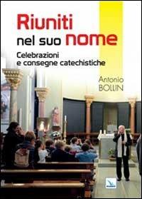 Riuniti nel suo nome. Celebrazioni e consegne catechistiche - Antonio Bollin - copertina