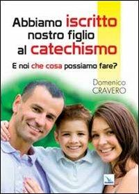 Abbiamo iscritto nostro figlio al catechismo. E noi che cosa possiamo fare? - Domenico Cravero - copertina