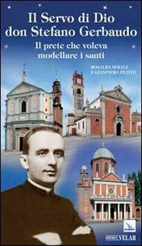 Il servo di Dio don Stefano Gerbaudo. Il prete che voleva modellare i santi - Rosalba Serale,Gianpiero Pettiti,Gianpiero Pettiti - copertina