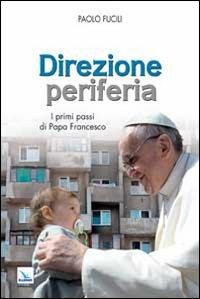 Direzione periferia. I primi passi di Papa Francesco - Paolo Fucili - copertina