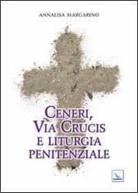 Ceneri, via crucis e liturgia penitenziale - Annalisa Margarino - copertina