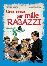 Una casa per mille ragazzi. Storia di don Bosco. Vol. 2 - Teresio Bosco,Alarico Gattia - copertina