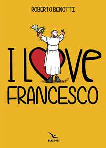 I love Francesco. Il papa in 145 vignette
