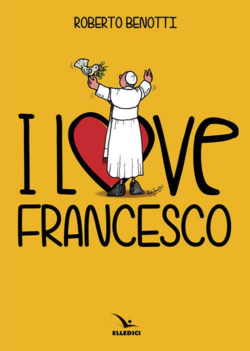 I love Francesco. Il papa in 145 vignette - Roberto Benotti - copertina