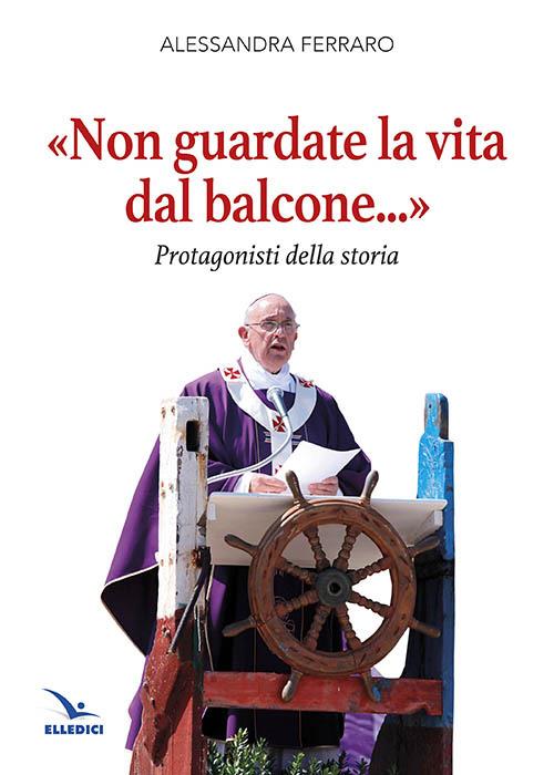 «Non guardate la vita dal balcone...». Protagonisti della storia - Alessandra Ferrero - copertina