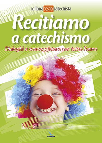 Recitiamo a catechismo. Dialoghi e sceneggiature per tutto l'anno - copertina