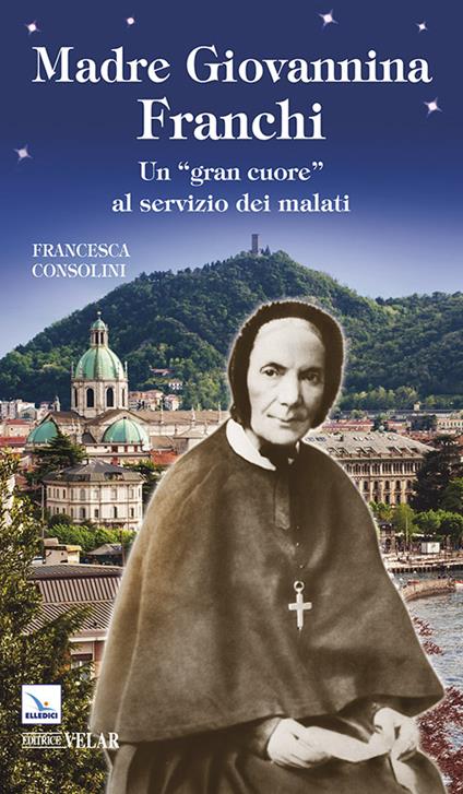 Madre Giovannina Franchi. Un «gran cuore» al servizio dei malati - Francesca Consolini - copertina