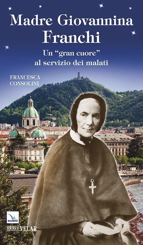 Madre Giovannina Franchi. Un «gran cuore» al servizio dei malati - Francesca Consolini - copertina
