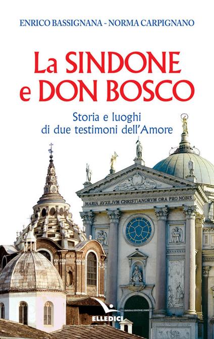 La Sindone e don Bosco. Storia e luoghi di due testimoni dell'amore - Enrico Bassignana,Norma Carpignano - copertina
