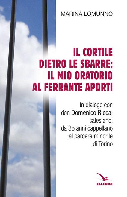 Il cortile dietro le sbarre: il mio oratorio al Ferrante Aporti - Marina Lomunno - copertina