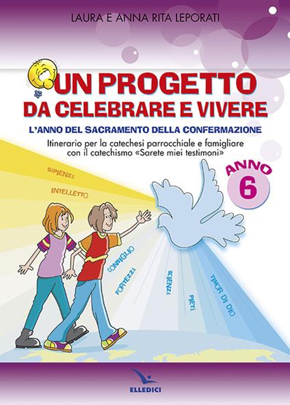Un progetto da celebrare e vivere. L'anno del sacramento della Confermazione. Itinerario per la catechesi parrocchiale e famigliare. Anno 6. Quaderno - Anna R. Leporati,Laura Leporati - copertina